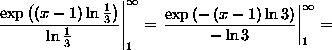 (exp((x-1)*ln(1/3)))/(ln(1/3))
from 1 to infinity = (exp(-(x-1)*ln(3)))/(-ln(3)) from 1 to infinity =