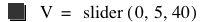 V=slider([0,5,40])