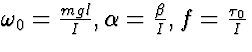 $\omega_0 =
{mgl\over I}, \alpha= {\beta\over I}, f = {\tau_0\over I}$