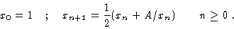 \begin{displaymath}x_0=1 \quad ; \quad x_{n+1}=\frac{1}{2}(x_n + A/x_n) \qquad n\geq 0 ~.\end{displaymath}