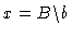 $ x = B\backslash b$