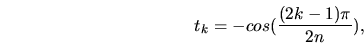 \begin{displaymath}
t_k = -cos( \frac{(2 k-1) \pi}{2 n}),
\end{displaymath}