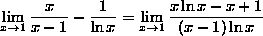 the limit as x goes
to 1 of (x/(x-1)) - (1/(ln(x))) = the limit as x goes to 1 of (x*ln(x)-x+1)/((x-1)*ln(x))